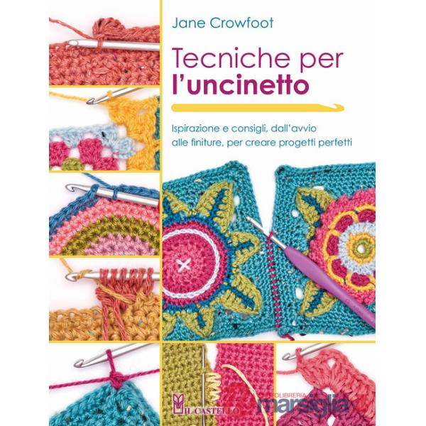 Tecniche per l'uncinetto. Ispirazione e consigli, dall'avvio alle finiture, per creare progetti perfetti