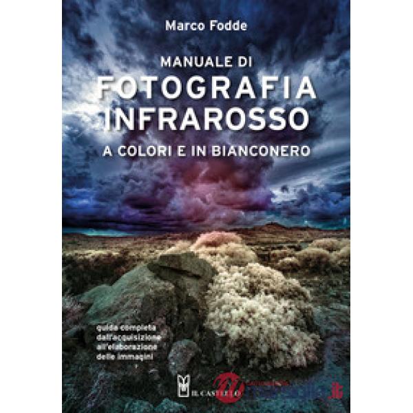 Manuale di fotografia infrarosso a colori e in bianconero. Guida completa dall'acquisizione all'elaborazione delle immagini