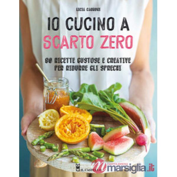 Io cucino a scarto zero. 90 ricette gustose e creative per ridurre gli sprechi