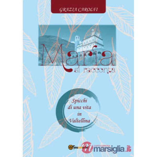 Maria si racconta. Spicchi di una vita in Valtellina
