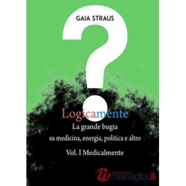 Logicamente. Vol. 1: Medicalmente. La grande bugia su medicina, energia, politic