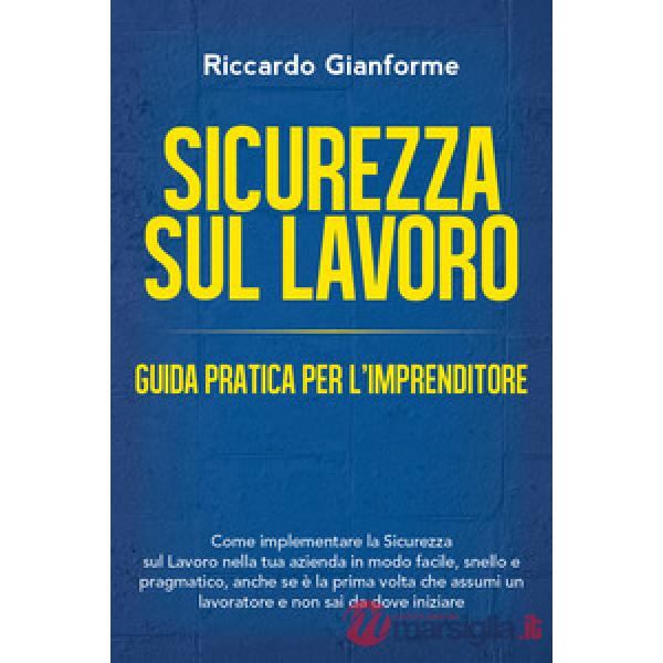 Sicurezza sul lavoro: guida pratica per l'imprenditore. Come implementare la sic