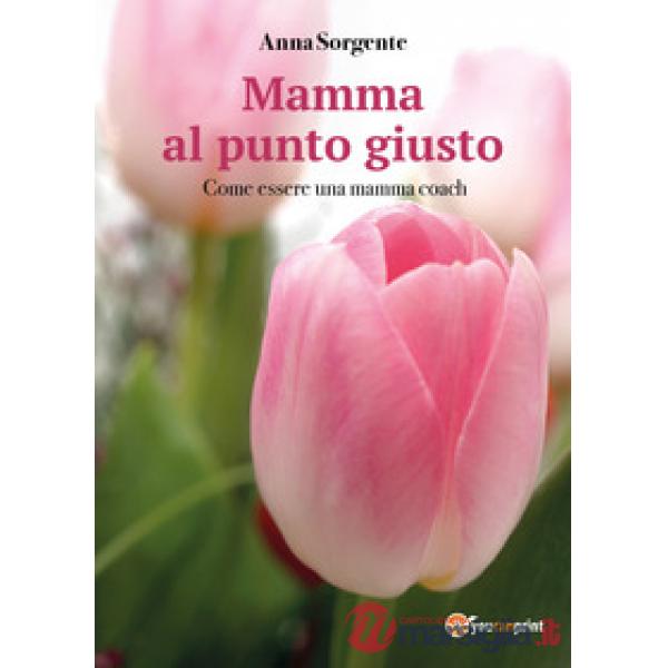 Mamma al punto giusto. Come essere una mamma coach