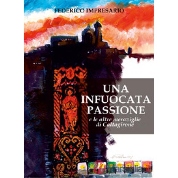 Infuocata passione e le altre meraviglie di Caltagirone. Ediz. illustrata (Una)