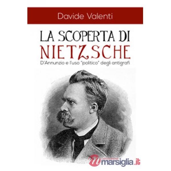 Scoperta di Nietzsche. D'Annunzio e l'uso «politico» degli antigrafi (La)