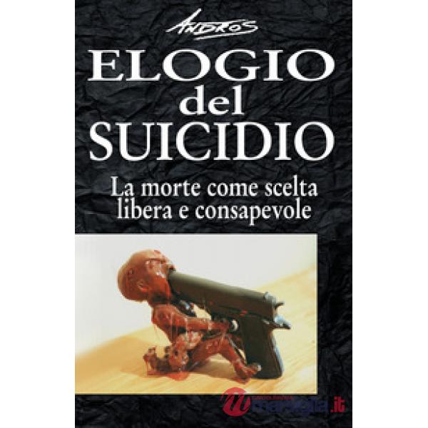 Elogio del suicidio. La morte come scelta libera e consapevole