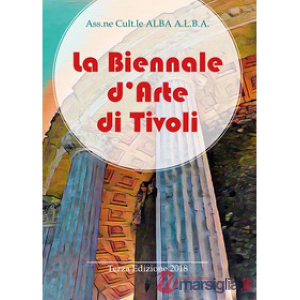 Biennale d'arte di Tivoli. Terza edizione 2018. Ediz. illustrata (La)