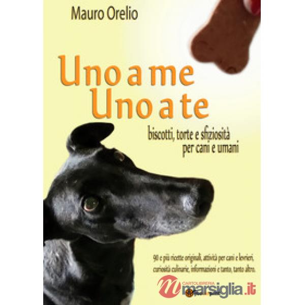 Uno a me uno a te. Biscotti, torte e sfiziosità per cani e umani