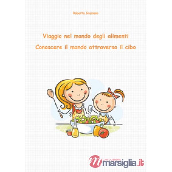 Viaggio nel mondo degli alimenti. Conoscere il mondo attraverso il cibo