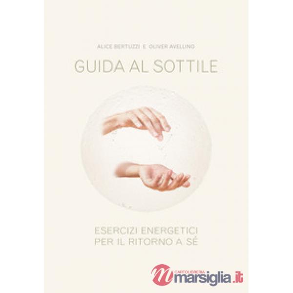 Guida al sottile. Esercizi energetici per il ritorno a sé