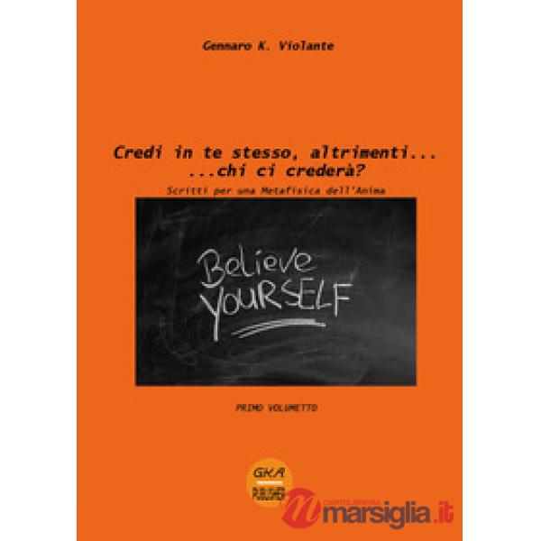 Credi in te stesso, altrimenti... chi ci crederà? Scritti per una metafisica del