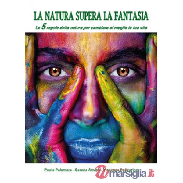 Natura supera la fantasia. Le 5 regole della natura per cambiare al meglio la tu