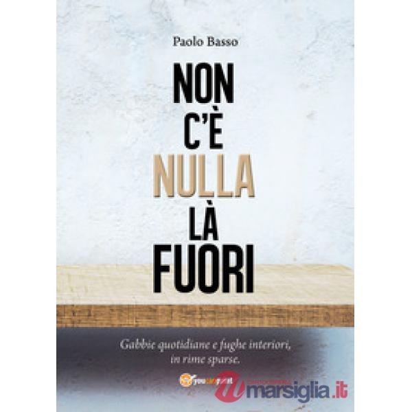 Non c'è nulla là fuori. Gabbie quotidiane e fughe interiori, in rime sparse