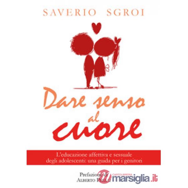 Dare senso al cuore. L'educazione affettiva e sessuale degli adolescenti: una gu