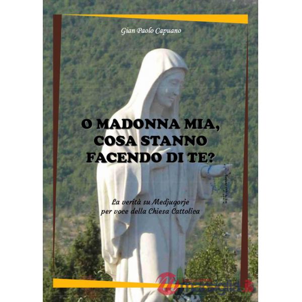 O Madonna mia, cosa stanno facendo di te? La verità su Medjugorje per voce della