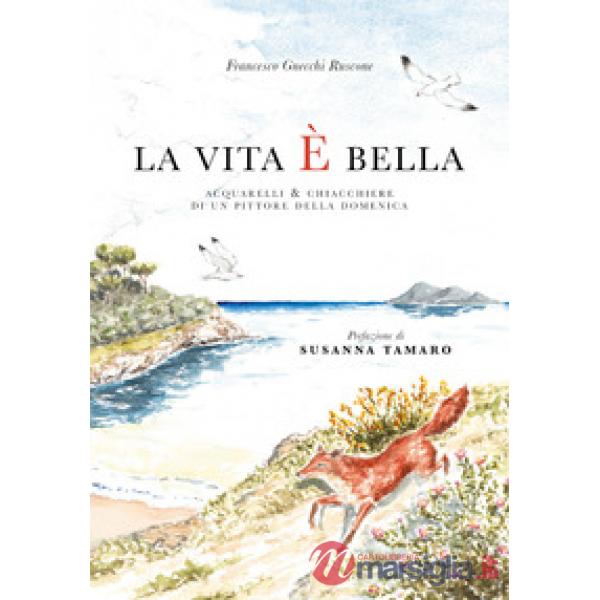 Vita è bella. Acquarelli e chiacchiere di un pittore della domenica. Ediz. illus
