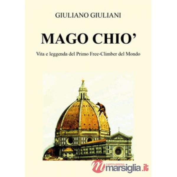 Mago Chiò. Vita e leggenda del primo free-climbing del mondo