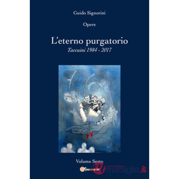 Opere. Vol. 6: L' eterno purgatorio. Taccuini 1984-2017