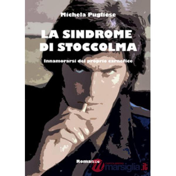Sindrome di Stoccolma. Innamorarsi del proprio carnefice (La)