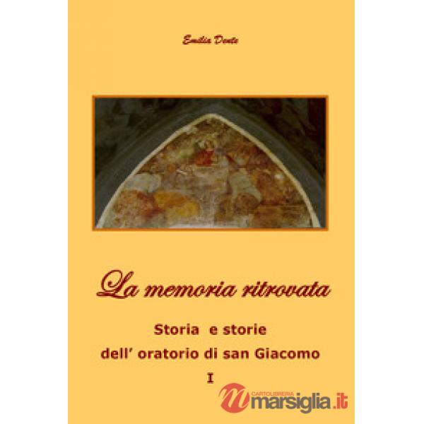 Memoria ritrovata. Storia e storie dell'oratorio di San Giacomo (La). Vol. 1
