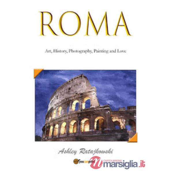 Roma. Art, history, photography, painting and love. Ediz. illustrata