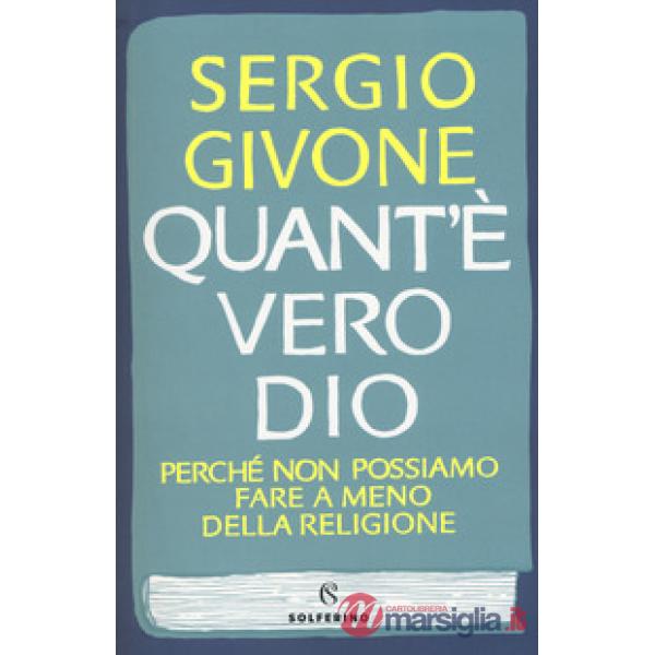 Quant'è vero Dio. Perché non possiamo fare a meno della religione