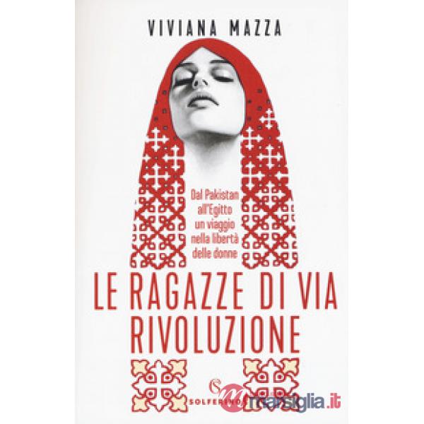 Ragazze di via Rivoluzione. Dal Pakistan all'Egitto un viaggio nella libertà delle donne (Le)