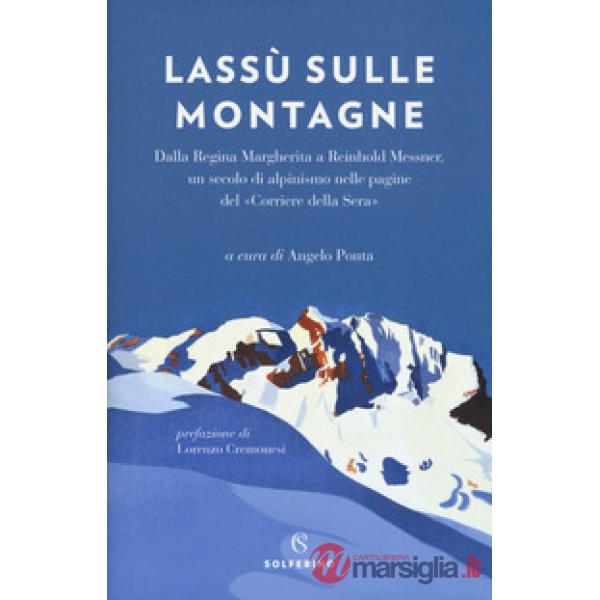 Lassù sulle montagne. Dalla regina Margherita a Reinhold Messner, un secolo di a