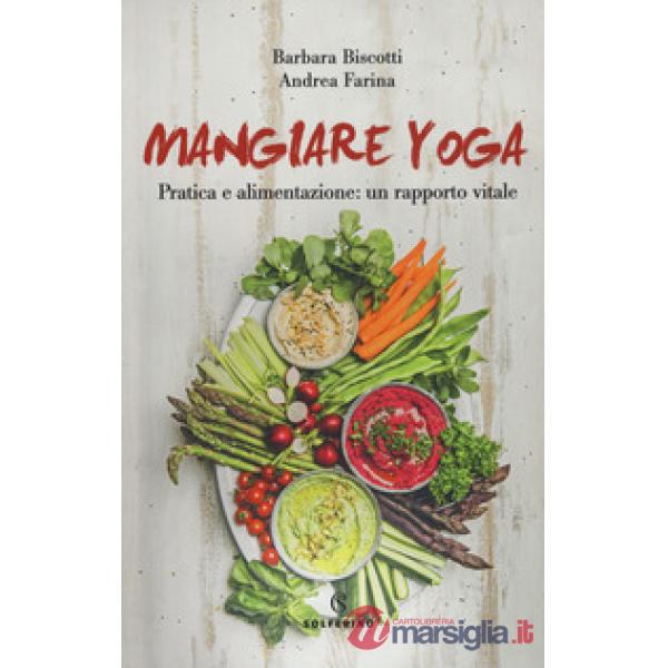 Mangiare yoga. Pratica e alimentazione: un rapporto vitale