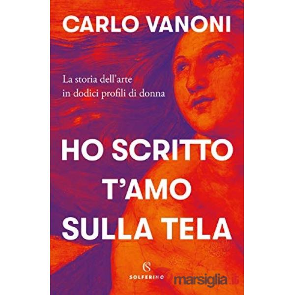 Ho scritto t'amo sulla tela. La storia dell'arte in dodici profili di donna