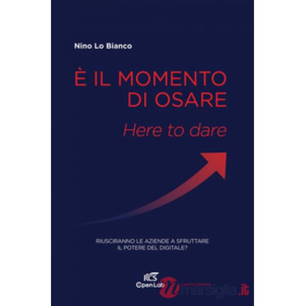 È il momento di osare. Here to dare. Riusciranno le aziende a sfruttare la potenza del digitale?