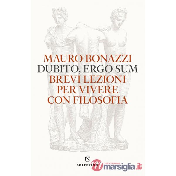 Dubito, ergo sum. Brevi lezioni per vivere con filosofia