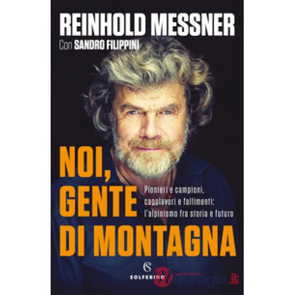 Noi, gente di montagna. Pionieri e campioni, capolavori e fallimenti: l'alpinismo fra storia e futuro