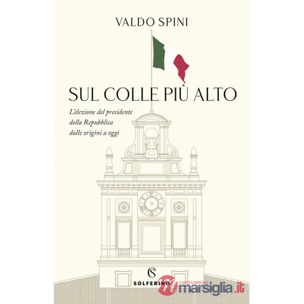 Sul colle più alto. L'elezione del presidente della Repubblica dalle origini a oggi