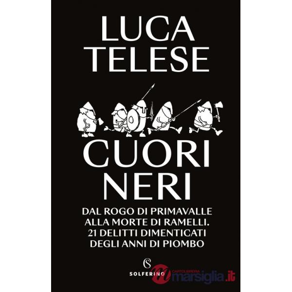 Cuori neri. Dal rogo di Primavalle alla morte di Ramelli. 21 delitti dimenticati degli anni di piombo