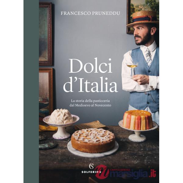 Dolci d'Italia. La storia della pasticceria dal Medioevo al Novecento. Ediz. a colori