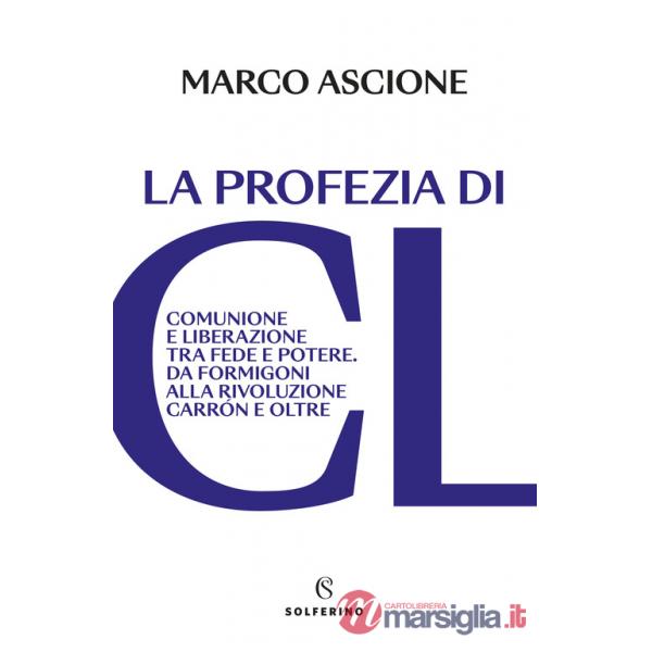 Profezia di CL. Comunione e Liberazione tra fede e potere. Da Formigoni alla rivoluzione Carrón e oltre (La)