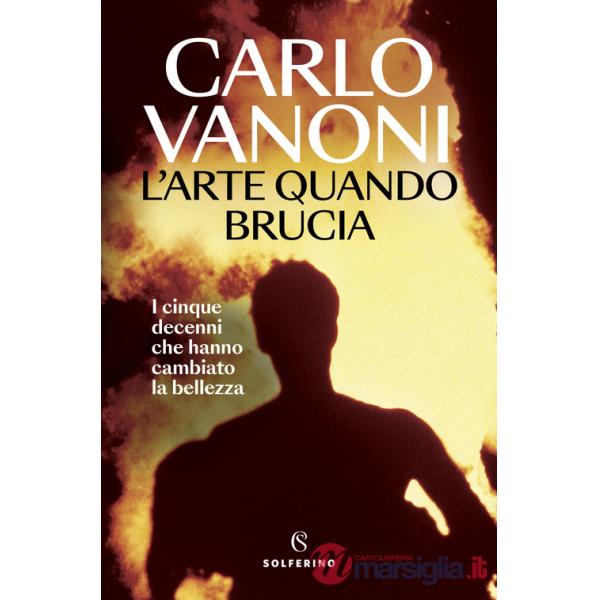 Arte quando brucia. I cinque decenni che hanno cambiato la bellezza (L')