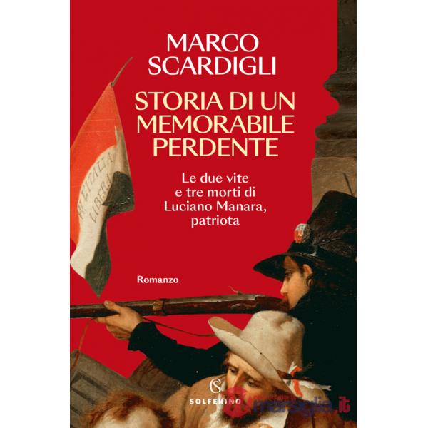 Storia di un memorabile perdente. Le due vite e tre morti di Luciano Manara, patriota