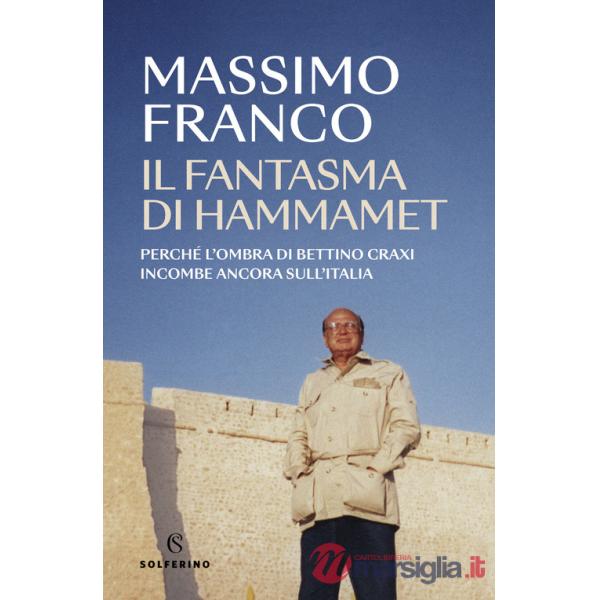 Fantasma di Hammamet. Perché l'ombra di Bettino Craxi incombe ancora sull'Italia (Il)