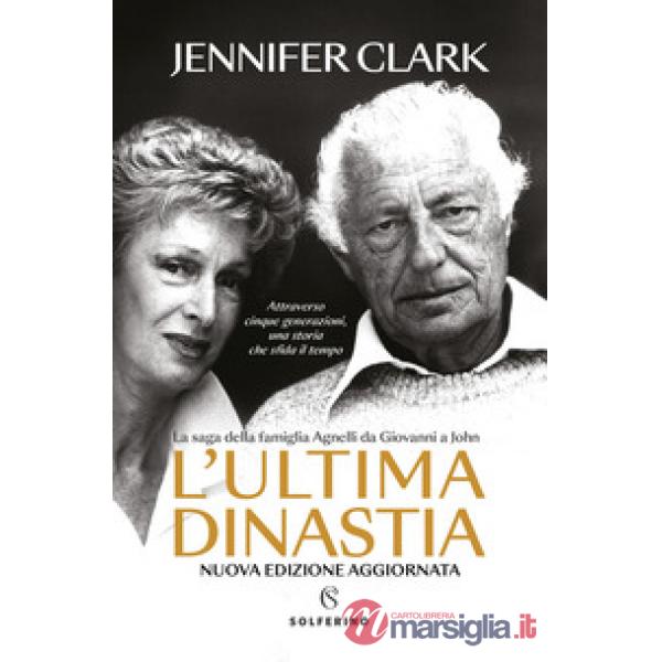 Ultima dinastia. La saga della famiglia Agnelli da Giovanni a John. Nuova ediz. (L')