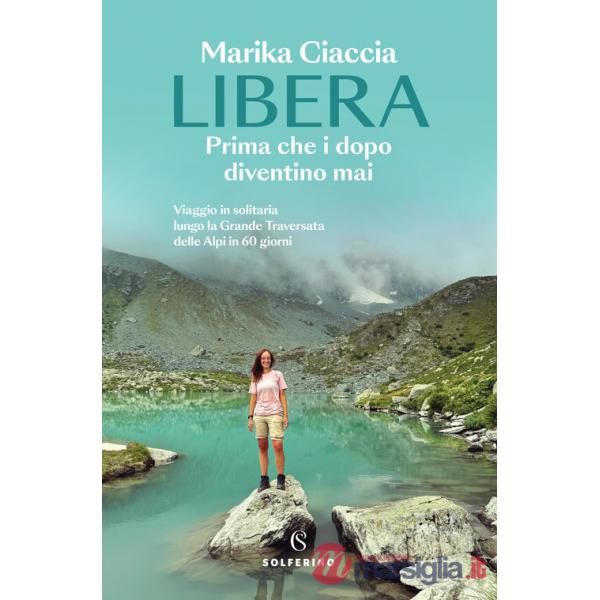 Libera. Prima che i dopo diventino mai. Viaggio in solitaria lungo la Grande Traversata delle Alpi in 60 giorni