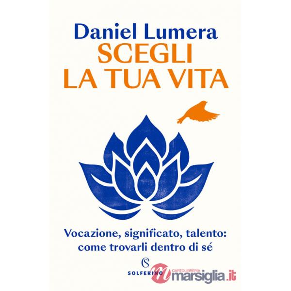 Scegli la tua vita. Vocazione, significato, talento: come trovarli dentro di sé