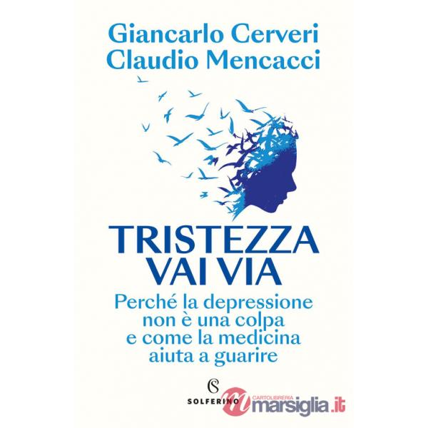 Tristezza vai via. Perché la depressione non è una colpa e come la medicina aiuta a guarire