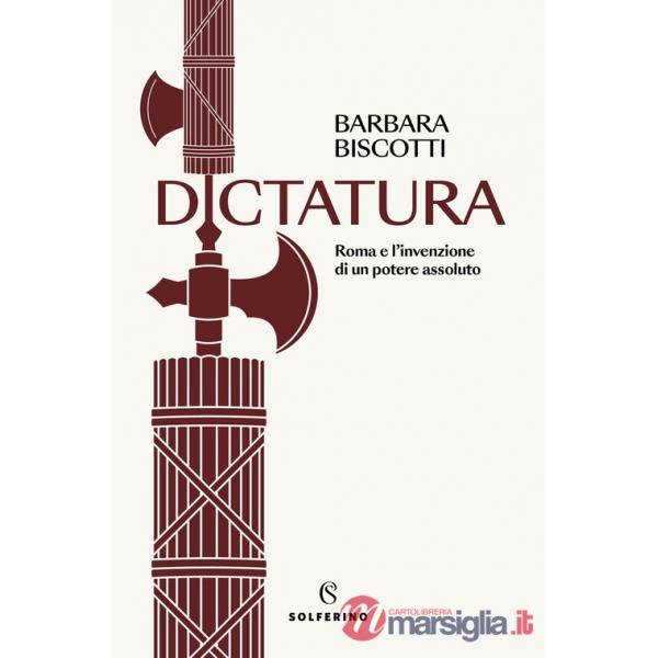 Dictatura. Roma e l'invenzione di un potere assoluto