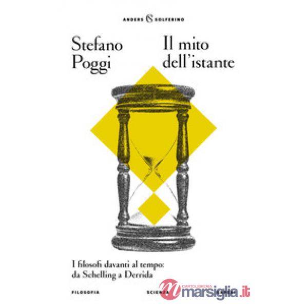 Mito dell'istante. I filosofi davanti al tempo: da Schelling a Derrida (Il)