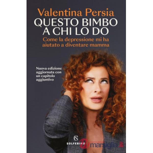 Questo bimbo a chi lo do. Come la depressione mi ha aiutata a diventare mamma. Nuova ediz.