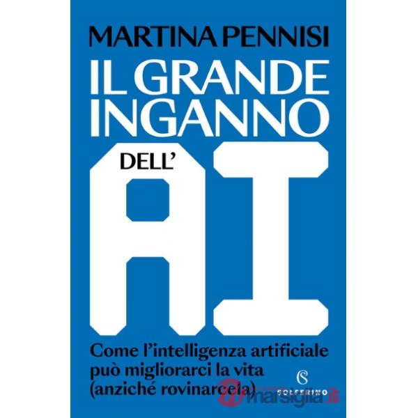 Grande inganno dell'AI. Come l'intelligenza artificiale può migliorarci la vita (anziché rovinarcela) (Il)