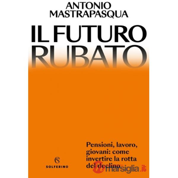 Futuro rubato. Pensioni, lavoro, giovani: come invertire la rotta del declino (Il)