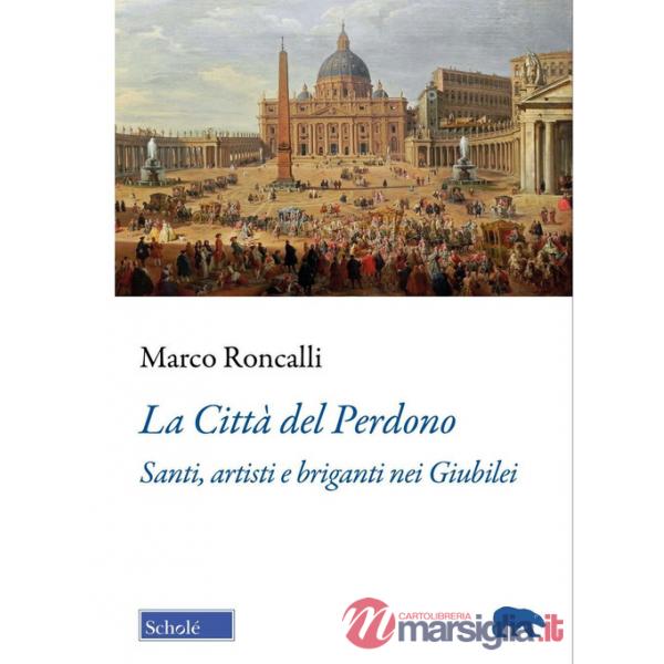 Città del Perdono. Santi, artisti e briganti nei Giubilei (La)